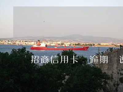招商信用卡 逾期 说起诉我 招商信用卡 逾期 说起诉我